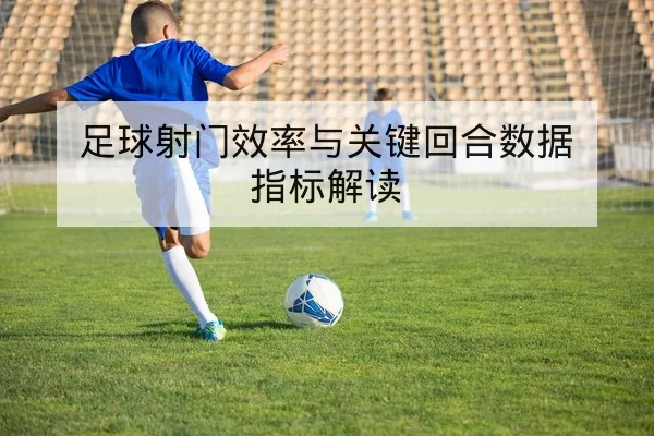 足球射门效率与关键回合数据指标解读