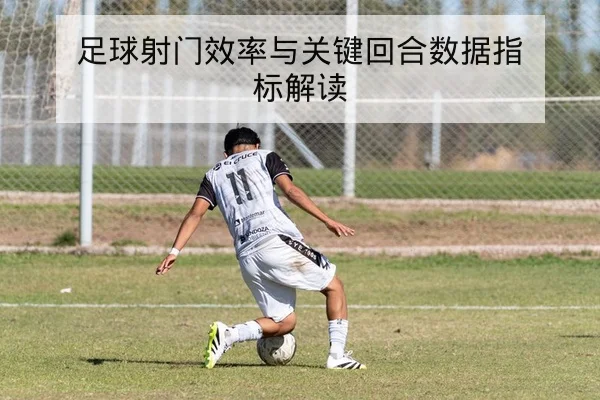 足球射门效率与关键回合数据指标解读