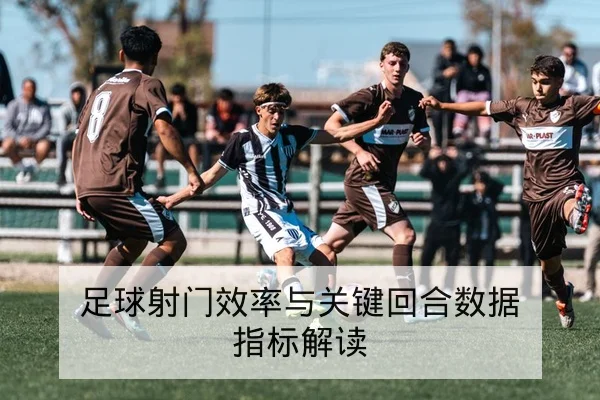 足球射门效率与关键回合数据指标解读